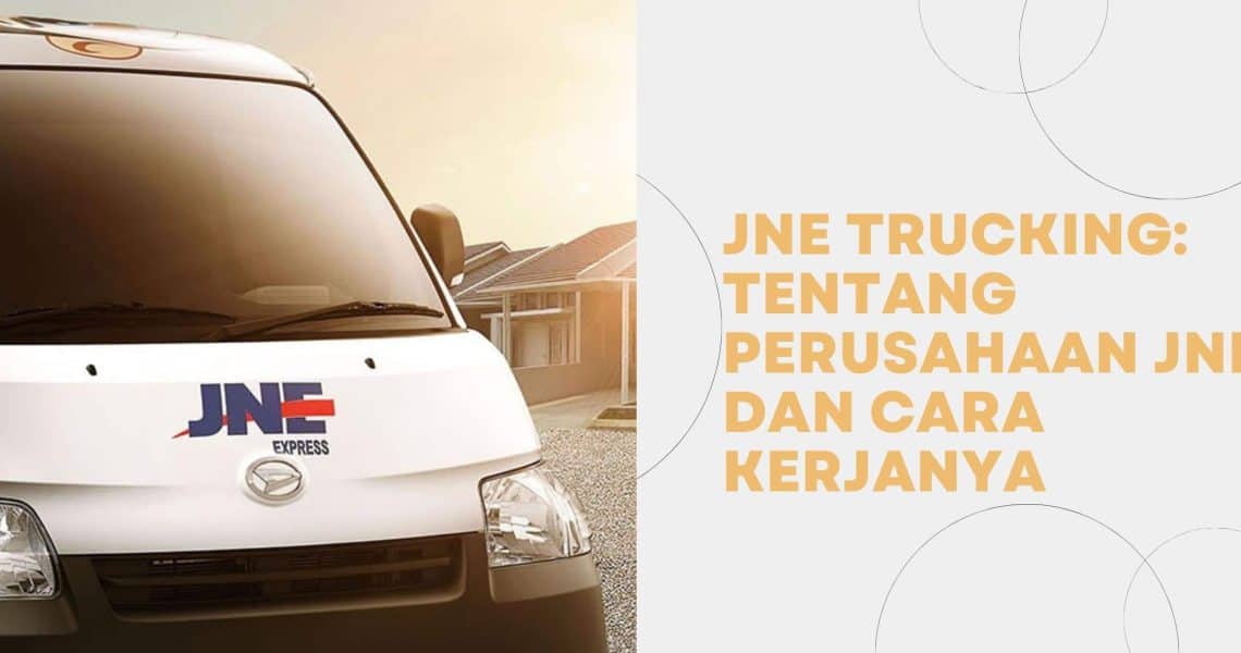 JNE Trucking: Tentang Perusahaan JNE dan Cara Kerjanya